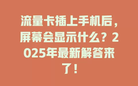 流量卡插上手机后，屏幕会显示什么？2025年最新解答来了！