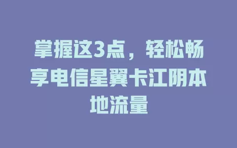 掌握这3点，轻松畅享电信星翼卡江阴本地流量