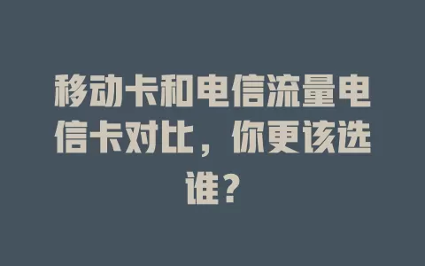 移动卡和电信流量电信卡对比，你更该选谁？