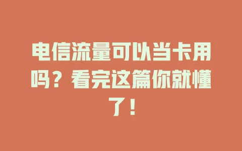 电信流量可以当卡用吗？看完这篇你就懂了！