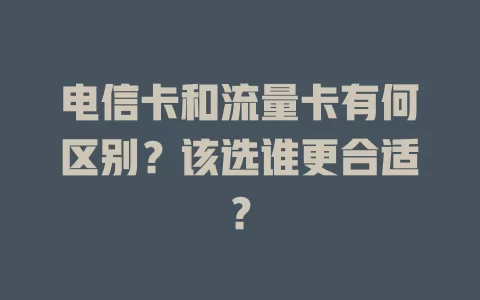 电信卡和流量卡有何区别？该选谁更合适？