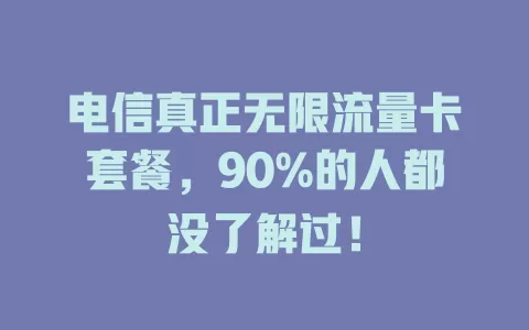 电信真正无限流量卡套餐，90%的人都没了解过！