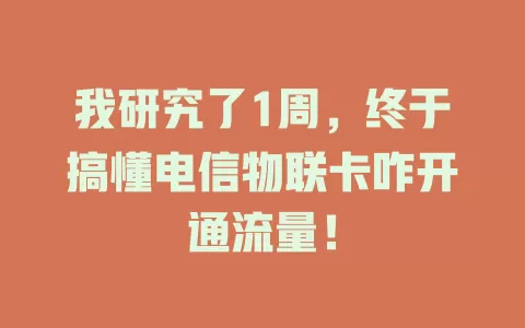 我研究了1周，终于搞懂电信物联卡咋开通流量！