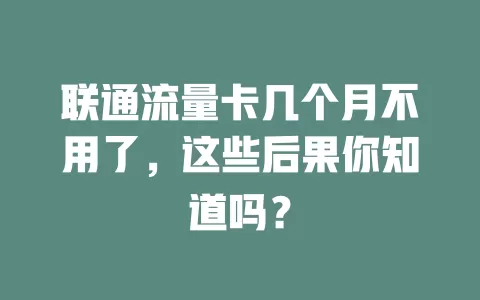 联通流量卡几个月不用了，这些后果你知道吗？