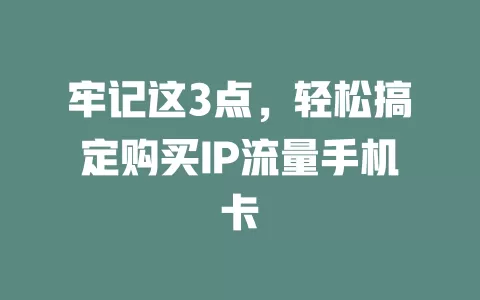 牢记这3点，轻松搞定购买IP流量手机卡