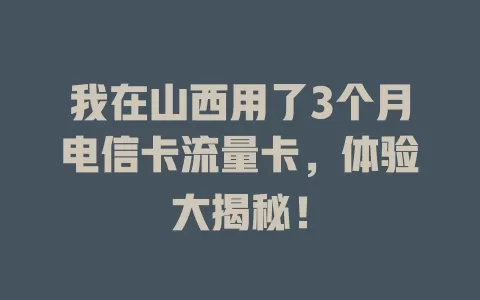 我在山西用了3个月电信卡流量卡，体验大揭秘！