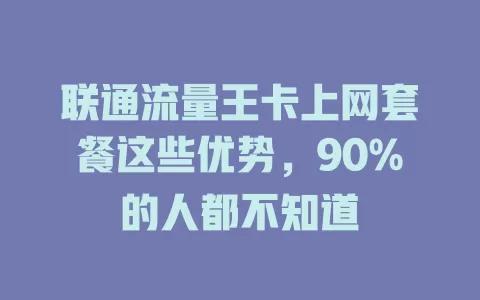 联通流量王卡上网套餐这些优势，90%的人都不知道