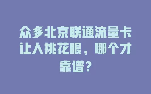 众多北京联通流量卡让人挑花眼，哪个才靠谱？
