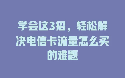 学会这3招，轻松解决电信卡流量怎么买的难题