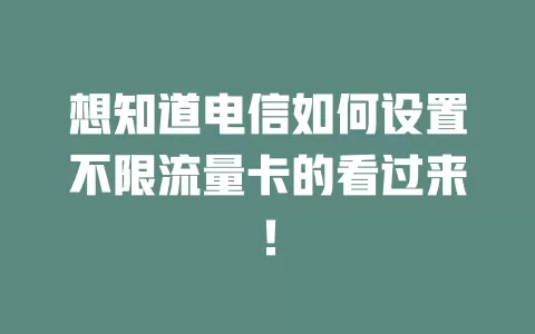 想知道电信如何设置不限流量卡的看过来！