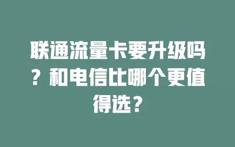 联通流量卡要升级吗？和电信比哪个更值得选？