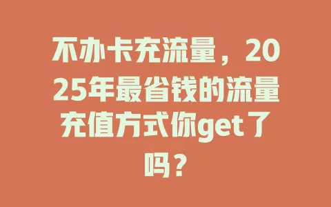 不办卡充流量，2025年最省钱的流量充值方式你get了吗？