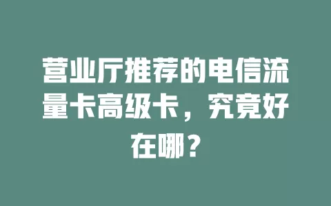 营业厅推荐的电信流量卡高级卡，究竟好在哪？