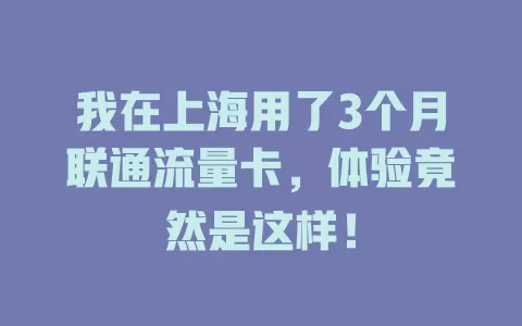 我在上海用了3个月联通流量卡，体验竟然是这样！