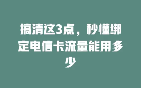 搞清这3点，秒懂绑定电信卡流量能用多少