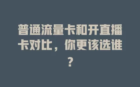 普通流量卡和开直播卡对比，你更该选谁？