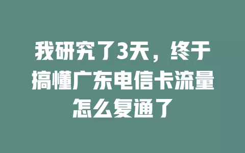我研究了3天，终于搞懂广东电信卡流量怎么复通了