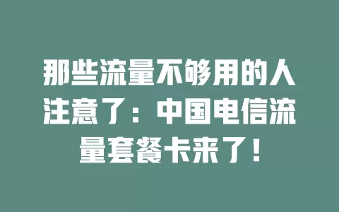 那些流量不够用的人注意了：中国电信流量套餐卡来了！