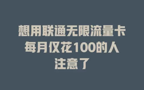 想用联通无限流量卡每月仅花100的人注意了