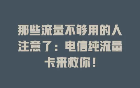 那些流量不够用的人注意了：电信纯流量卡来救你！
