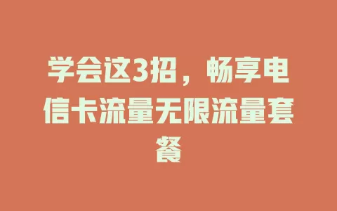 学会这3招，畅享电信卡流量无限流量套餐