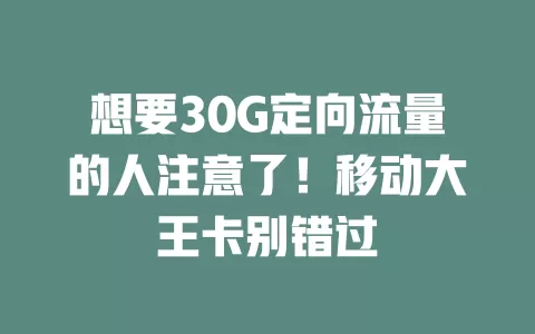 想要30G定向流量的人注意了！移动大王卡别错过