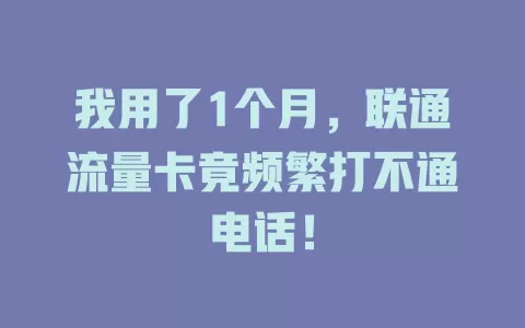 我用了1个月，联通流量卡竟频繁打不通电话！
