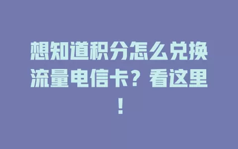 想知道积分怎么兑换流量电信卡？看这里！