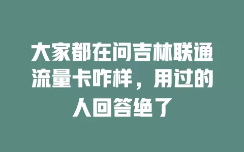 大家都在问吉林联通流量卡咋样，用过的人回答绝了