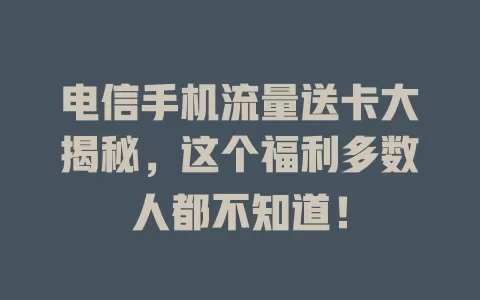 电信手机流量送卡大揭秘，这个福利多数人都不知道！