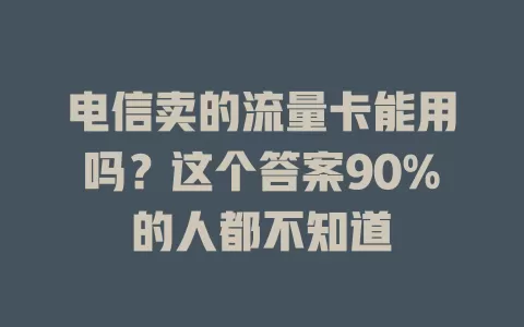 电信卖的流量卡能用吗？这个答案90%的人都不知道