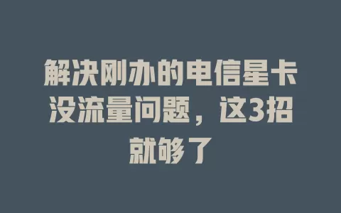 解决刚办的电信星卡没流量问题，这3招就够了