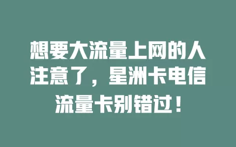 想要大流量上网的人注意了，星洲卡电信流量卡别错过！
