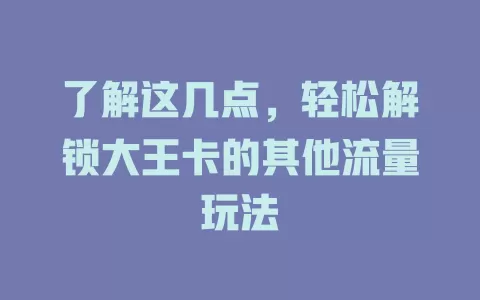 了解这几点，轻松解锁大王卡的其他流量玩法