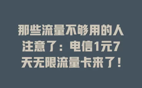 那些流量不够用的人注意了：电信1元7天无限流量卡来了！