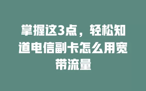 掌握这3点，轻松知道电信副卡怎么用宽带流量