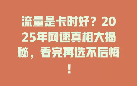 流量是卡时好？2025年网速真相大揭秘，看完再选不后悔！
