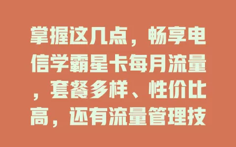 掌握这几点，畅享电信学霸星卡每月流量，套餐多样、性价比高，还有流量管理技巧让每一份流量物尽其用