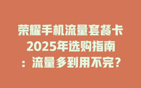荣耀手机流量套餐卡2025年选购指南：流量多到用不完？