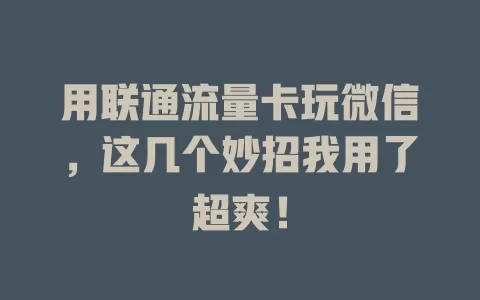 用联通流量卡玩微信，这几个妙招我用了超爽！
