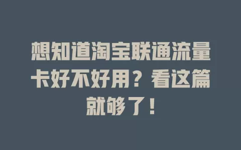 想知道淘宝联通流量卡好不好用？看这篇就够了！