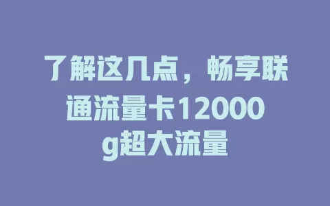 了解这几点，畅享联通流量卡12000g超大流量
