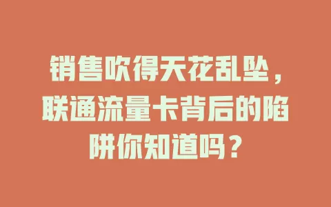 销售吹得天花乱坠，联通流量卡背后的陷阱你知道吗？