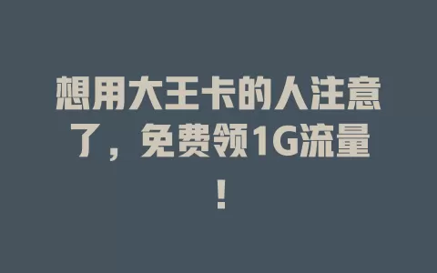 想用大王卡的人注意了，免费领1G流量！
