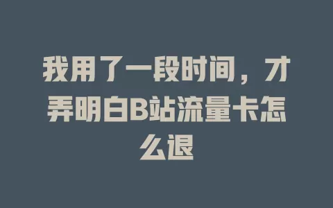 我用了一段时间，才弄明白B站流量卡怎么退