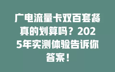 广电流量卡双百套餐真的划算吗？2025年实测体验告诉你答案！