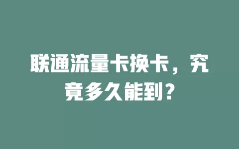 联通流量卡换卡，究竟多久能到？