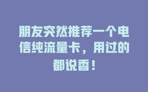 朋友突然推荐一个电信纯流量卡，用过的都说香！