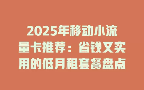 2025年移动小流量卡推荐：省钱又实用的低月租套餐盘点