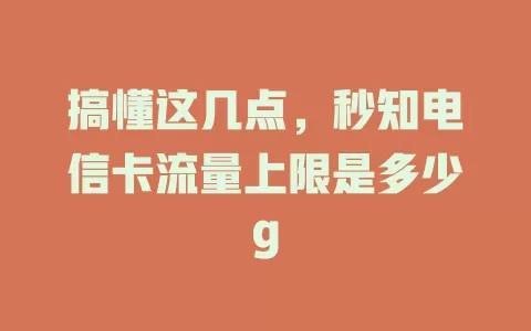 搞懂这几点，秒知电信卡流量上限是多少g